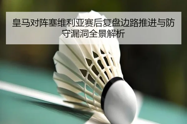 皇马对阵塞维利亚赛后复盘边路推进与防守漏洞全景解析