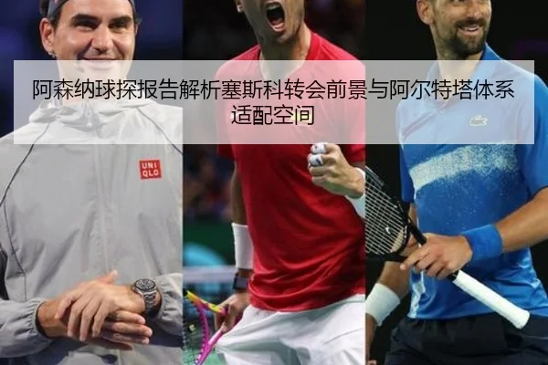 阿森纳球探报告解析塞斯科转会前景与阿尔特塔体系适配空间