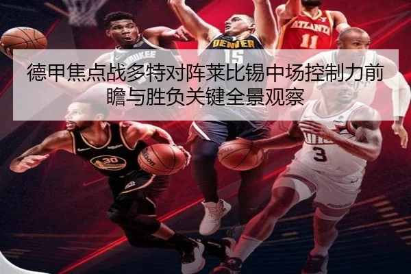 德甲焦点战多特对阵莱比锡中场控制力前瞻与胜负关键全景观察