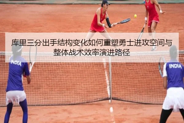 库里三分出手结构变化如何重塑勇士进攻空间与整体战术效率演进路径