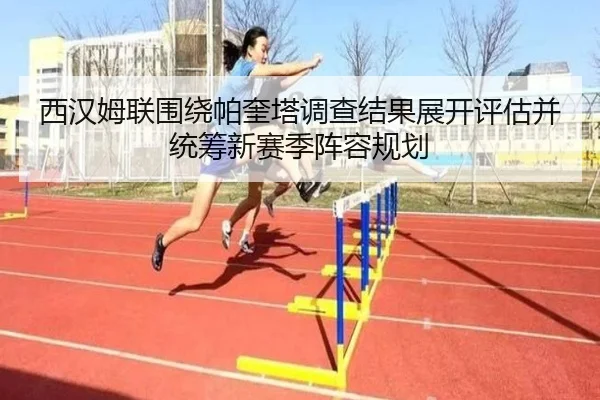 西汉姆联围绕帕奎塔调查结果展开评估并统筹新赛季阵容规划