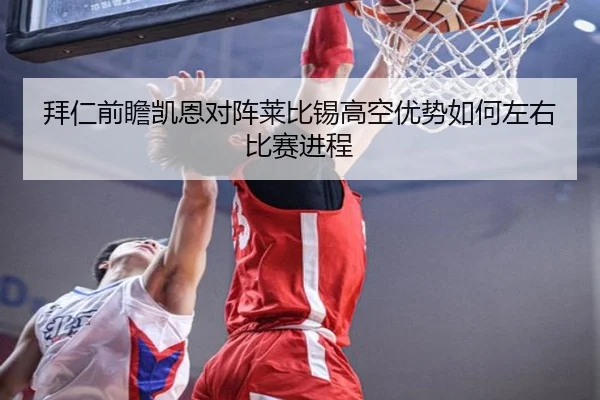 拜仁前瞻凯恩对阵莱比锡高空优势如何左右比赛进程