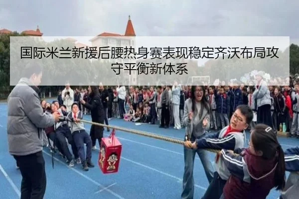 国际米兰新援后腰热身赛表现稳定齐沃布局攻守平衡新体系