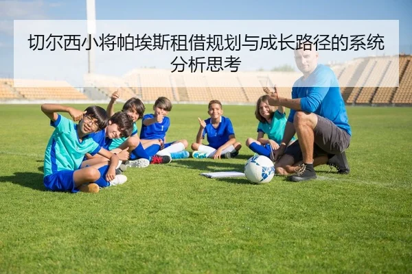 切尔西小将帕埃斯租借规划与成长路径的系统分析思考