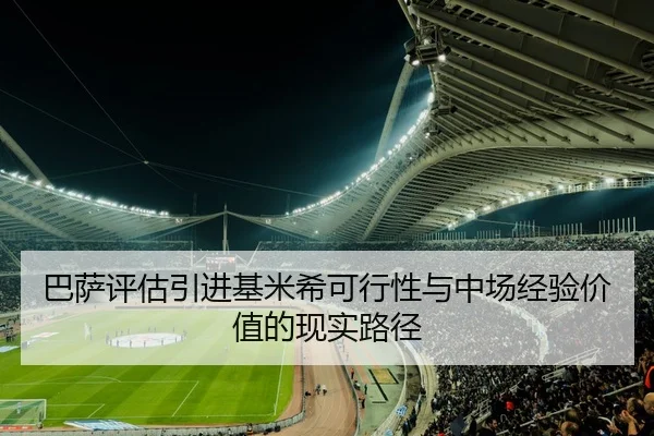 巴萨评估引进基米希可行性与中场经验价值的现实路径